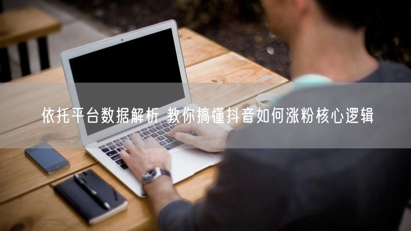 依托平台数据解析 教你搞懂抖音如何涨粉核心逻辑