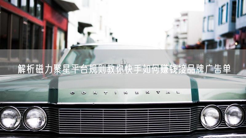 解析磁力聚星平台规则教你快手如何赚钱接品牌广告单