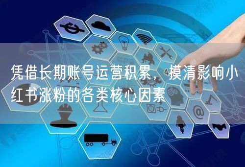 凭借长期账号运营积累，摸清影响小红书涨粉的各类核心因素