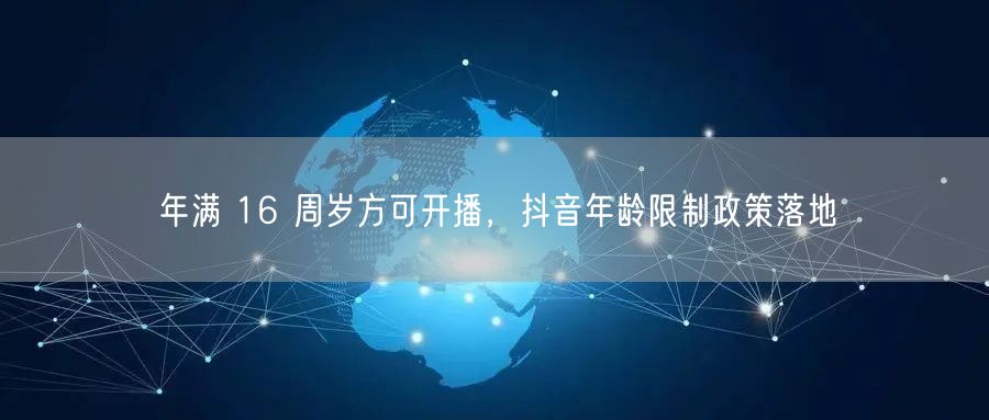 年满 16 周岁方可开播，抖音年龄限制政策落地