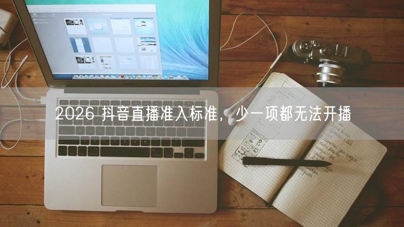 2026 抖音直播准入标准，少一项都无法开播