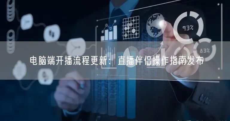 电脑端开播流程更新：直播伴侣操作指南发布