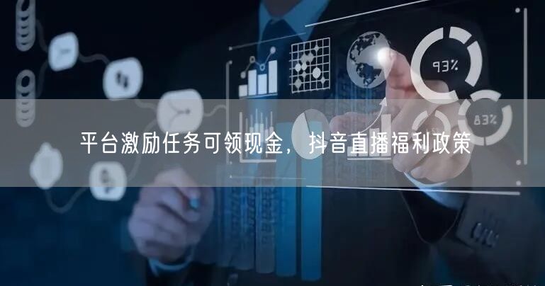 平台激励任务可领现金，抖音直播福利政策