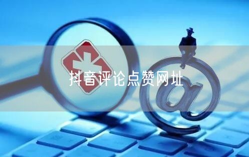 抖音评论点赞网址