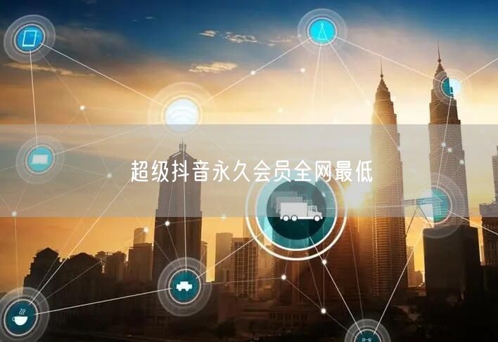超级抖音永久会员全网最低