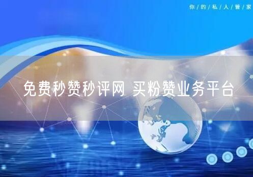 免费秒赞秒评网 买粉赞业务平台