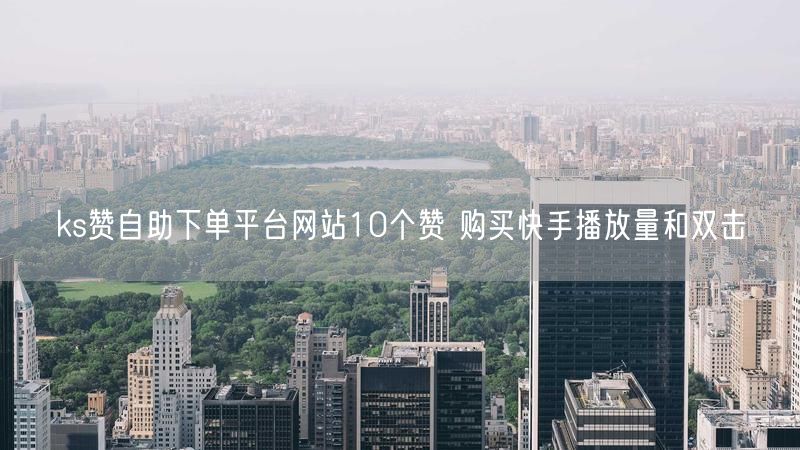 ks赞自助下单平台网站10个赞 购买快手播放量和双击