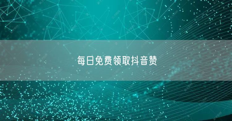 每日免费领取抖音赞