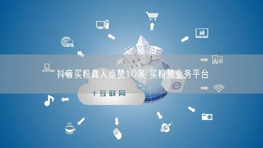抖音买粉真人点赞10条 买粉赞业务平台