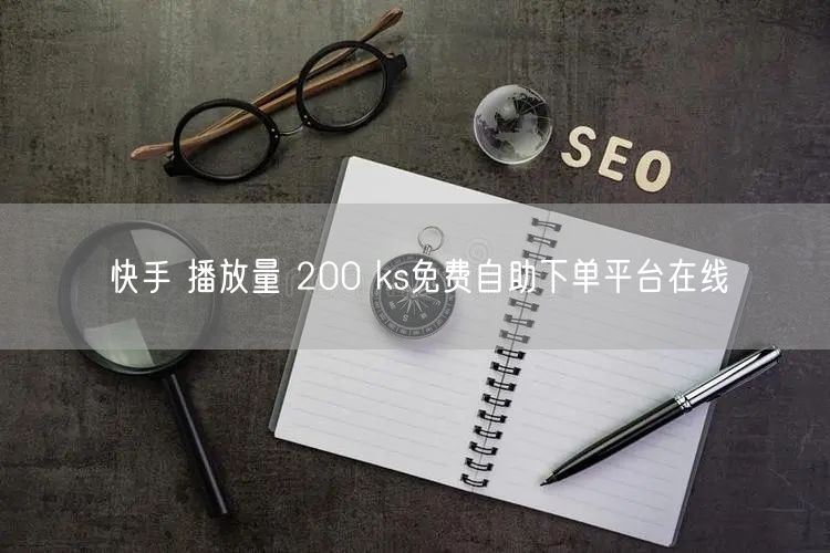 快手 播放量 200 ks免费自助下单平台在线