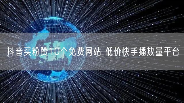 抖音买粉赞10个免费网站 低价快手播放量平台