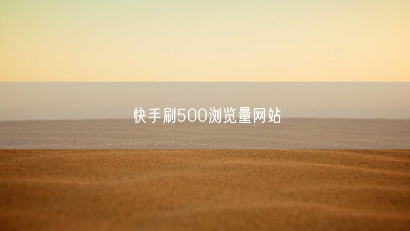 快手刷500浏览量网站