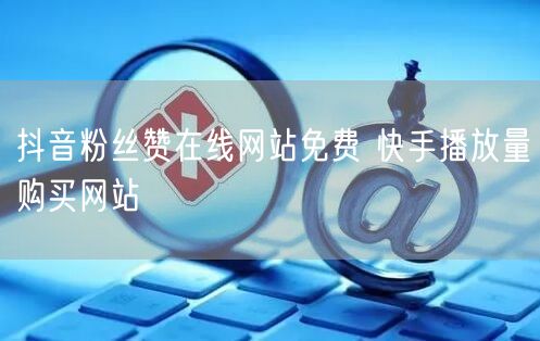 抖音粉丝赞在线网站免费 快手播放量购买网站