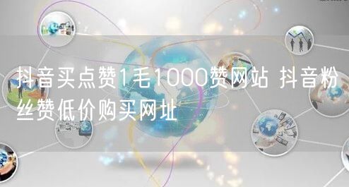 抖音买点赞1毛1000赞网站 抖音粉丝赞低价购买网址