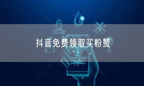 抖音免费领取买粉赞