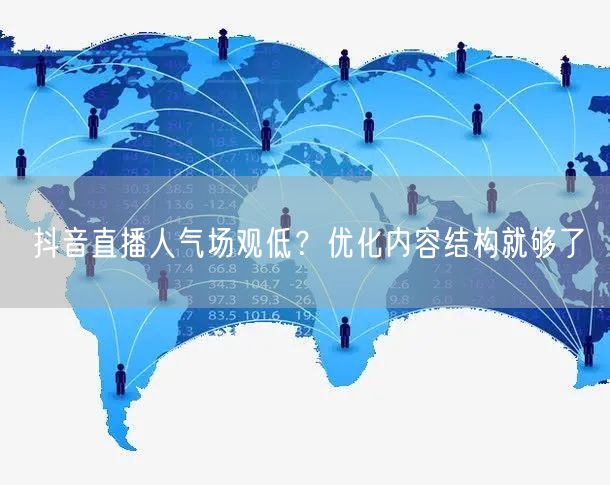 抖音直播人气场观低？优化内容结构就够了
