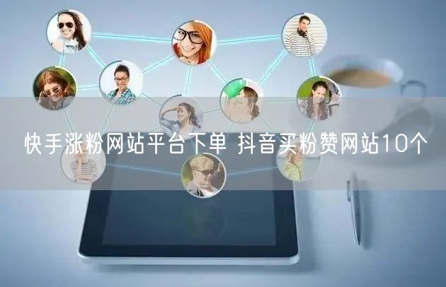 快手涨粉网站平台下单 抖音买粉赞网站10个