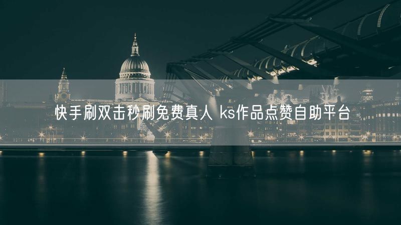 快手刷双击秒刷免费真人 ks作品点赞自助平台
